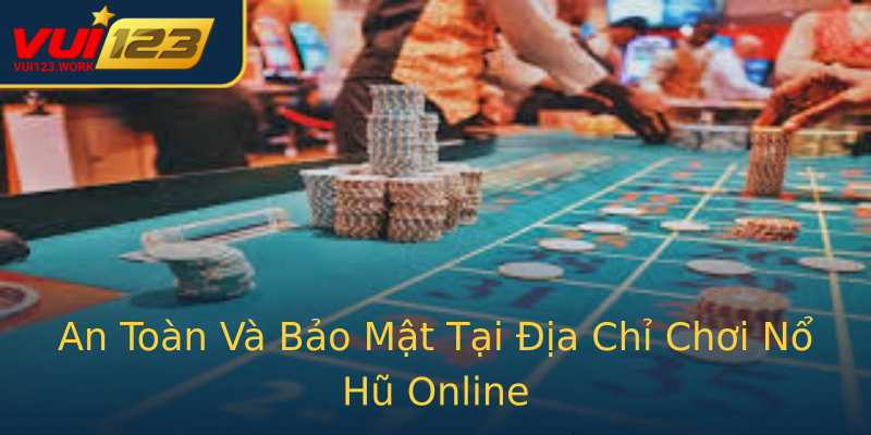 An Toàn Và Bảo Mật Tại Địa Chỉ Chơi Nổ Hũ Online An Toàn Và Bảo Mật Tại Địa Chỉ Chơi Nổ Hũ Online