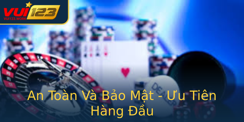 An Toàn Và Bảo Mật - Ưu Tiên Hàng Đầu