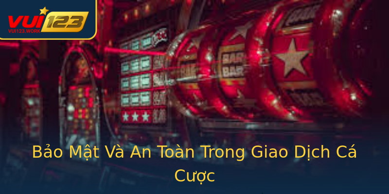Bảo Mật Và An Toàn Trong Giao Dịch Cá Cược