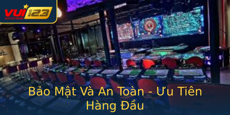 Bảo Mật Và An Toàn - Ưu Tiên Hàng Đầu