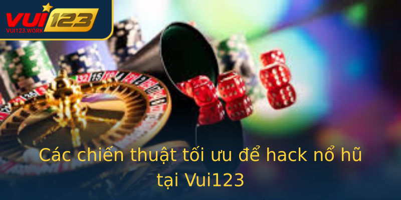 Các chiến thuật tối ưu để hack nổ hũ tại Vui123