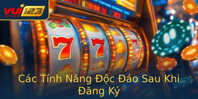 Các Tính Năng Độc Đáo Sau Khi Đăng Ký