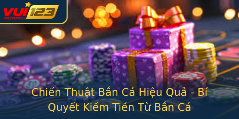 Chiến Thuật Bắn Cá Hiệu Quả - Bí Quyết Kiếm Tiền Từ Bắn Cá