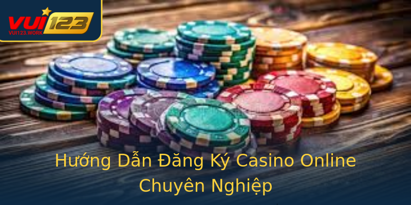 Hướng Dẫn Đăng Ký Casino Online Chuyên Nghiệp