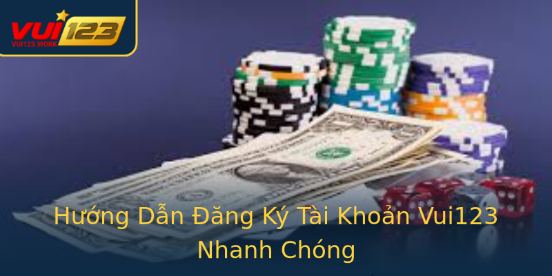 Hướng Dẫn Đăng Ký Tài Khoản Vui123 Nhanh Chóng