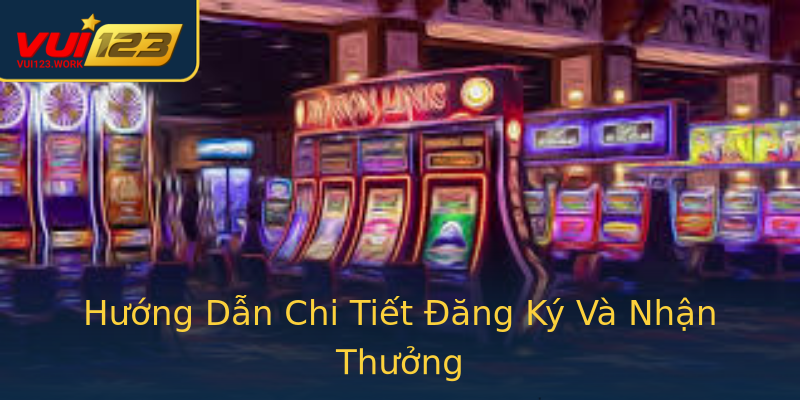 Hướng Dẫn Chi Tiết Đăng Ký Và Nhận Thưởng