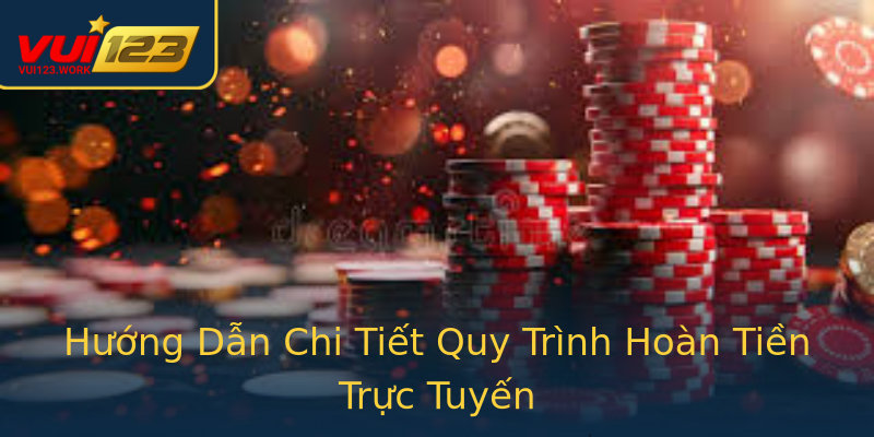 Hướng Dẫn Chi Tiết Quy Trình Hoàn Tiền Trực Tuyến Hướng Dẫn Chi Tiết Quy Trình Hoàn Tiền Trực Tuyến