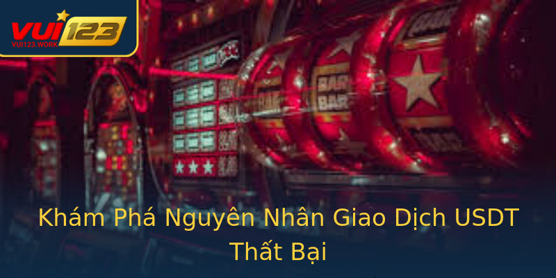 Khám Phá Nguyên Nhân Giao Dịch USDT Thất Bại