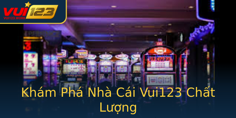 Khám Phá Nhà Cái Vui123 Chất Lượng Khám Phá Nhà Cái Vui123 Chất Lượng