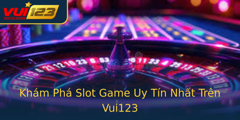 Khám Phá Slot Game Uy Tín Nhất Trên Vui123