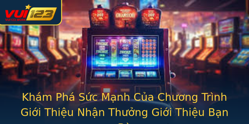 Khám Phá Sức Mạnh Của Chương Trình Giới Thiệu Nhận Thưởng Giới Thiệu Bạn Bè