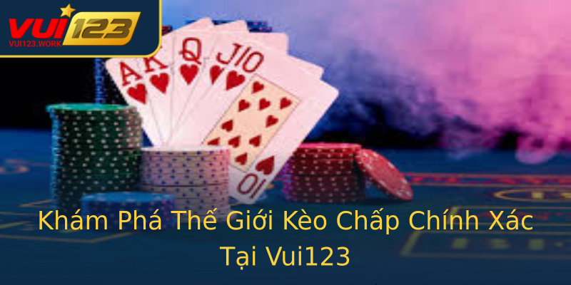 Khám Phá Thế Giới Kèo Chấp Chính Xác Tại Vui123