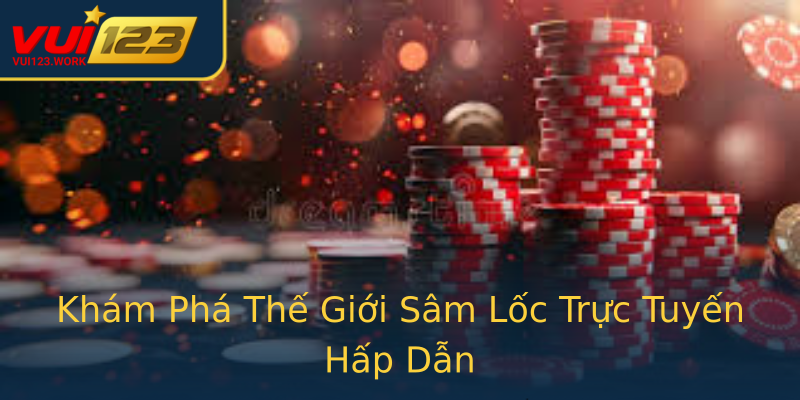 Khám Phá Thế Giới Sâm Lốc Trực Tuyến Hấp Dẫn