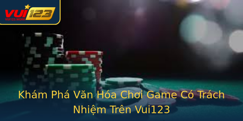 Khám Phá Văn Hóa Chơi Game Có Trách Nhiệm Trên Vui123 Khám Phá Văn Hóa Chơi Game Có Trách Nhiệm Trên Vui123