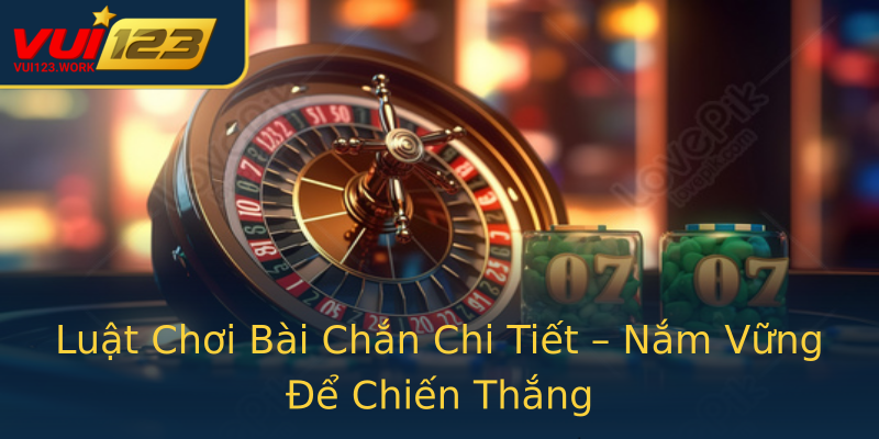 Luật Chơi Bài Chắn Chi Tiết – Nắm Vững Để Chiến Thắng
