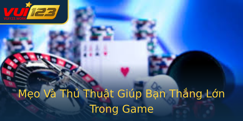 Mẹo Và Thủ Thuật Giúp Bạn Thắng Lớn Trong Game Mẹo Và Thủ Thuật Giúp Bạn Thắng Lớn Trong Game