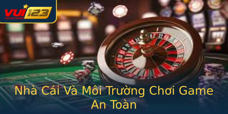 Nhà Cái Và Môi Trường Chơi Game An Toàn