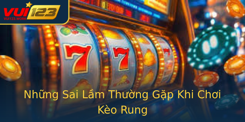 Những Sai Lầm Thường Gặp Khi Chơi Kèo Rung Những Sai Lầm Thường Gặp Khi Chơi Kèo Rung