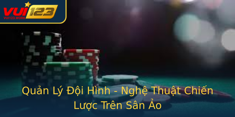 Quản Lý Đội Hình - Nghệ Thuật Chiến Lược Trên Sân Ảo Quản Lý Đội Hình - Nghệ Thuật Chiến Lược Trên Sân Ảo