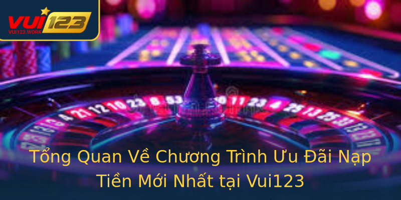 Tổng Quan Về Chương Trình Ưu Đãi Nạp Tiền Mới Nhất tại Vui123 Tổng Quan Về Chương Trình Ưu Đãi Nạp Tiền Mới Nhất tại Vui123