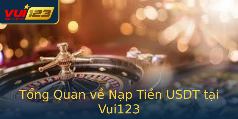 Tổng Quan về Nạp Tiền USDT tại Vui123
