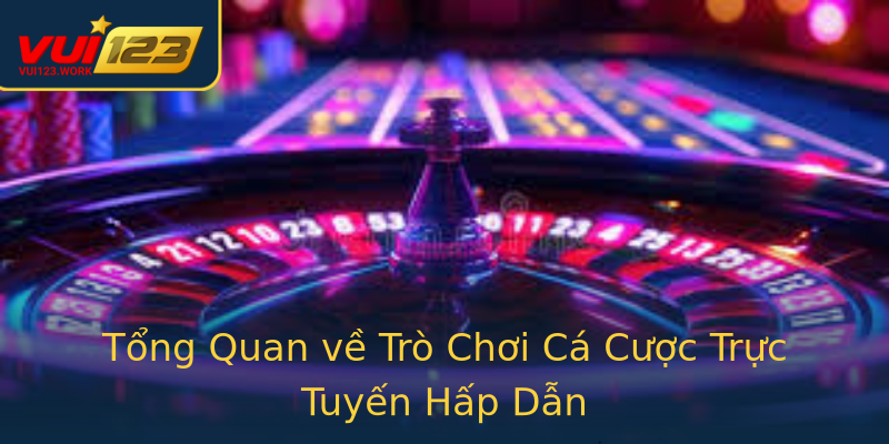 Tổng Quan về Trò Chơi Cá Cược Trực Tuyến Hấp Dẫn
