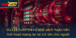 Vui123 Hoan Tra Chinh Sach Hoan Tien Linh Hoat Mang Lai Loi Ich Lon Cho Nguoi Choi 2