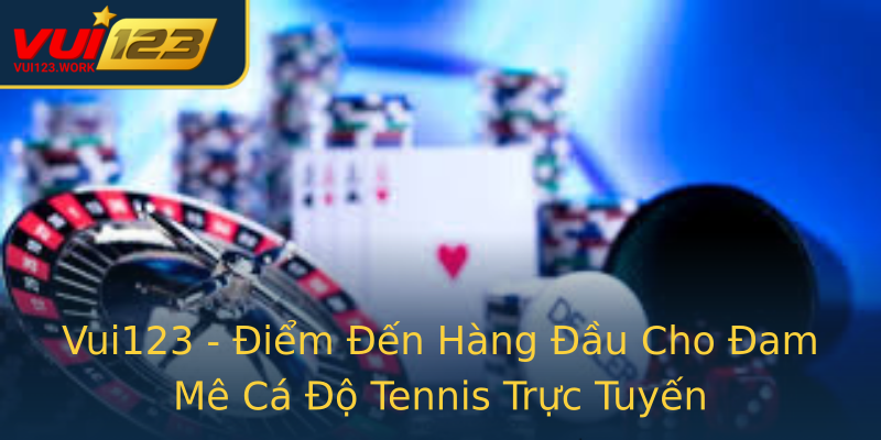 Vui123 - Điểm Đến Hàng Đầu Cho Đam Mê Cá Độ Tennis Trực Tuyến