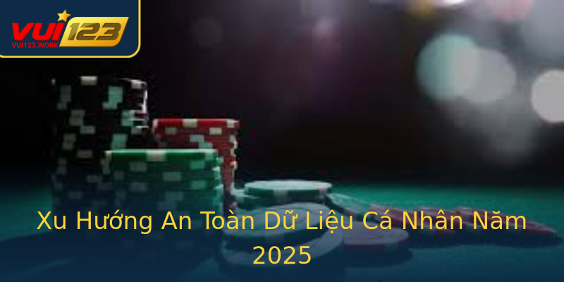 Xu Hướng An Toàn Dữ Liệu Cá Nhân Năm 2025